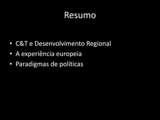 Resumo

• C&T e Desenvolvimento Regional
• A experiência europeia
• Paradigmas de políticas
 
