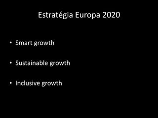 Estratégia Europa 2020


• Smart growth

• Sustainable growth

• Inclusive growth
 