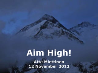 Aim High!
  Atte Miettinen
12 November 2012
 