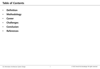 Table of Contents

•      Definition
•      Methodology
•      Career
•      Challenges
•      Conclusion
•      References




02. Information Architecture System Design   1   © 2012 InnoUX & Innodesign All rights reserved.
 