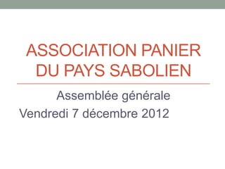 ASSOCIATION PANIER
  DU PAYS SABOLIEN
      Assemblée générale
Vendredi 7 décembre 2012
 