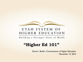 “Higher Ed 101”
   David L. Buhler, Commissioner of Higher Education
                                 November 14, 2012
 