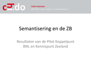 Semantisering en de ZB

Resultaten van de Pilot Koppelpunt
   BNL en Kennispunt Zeeland
 