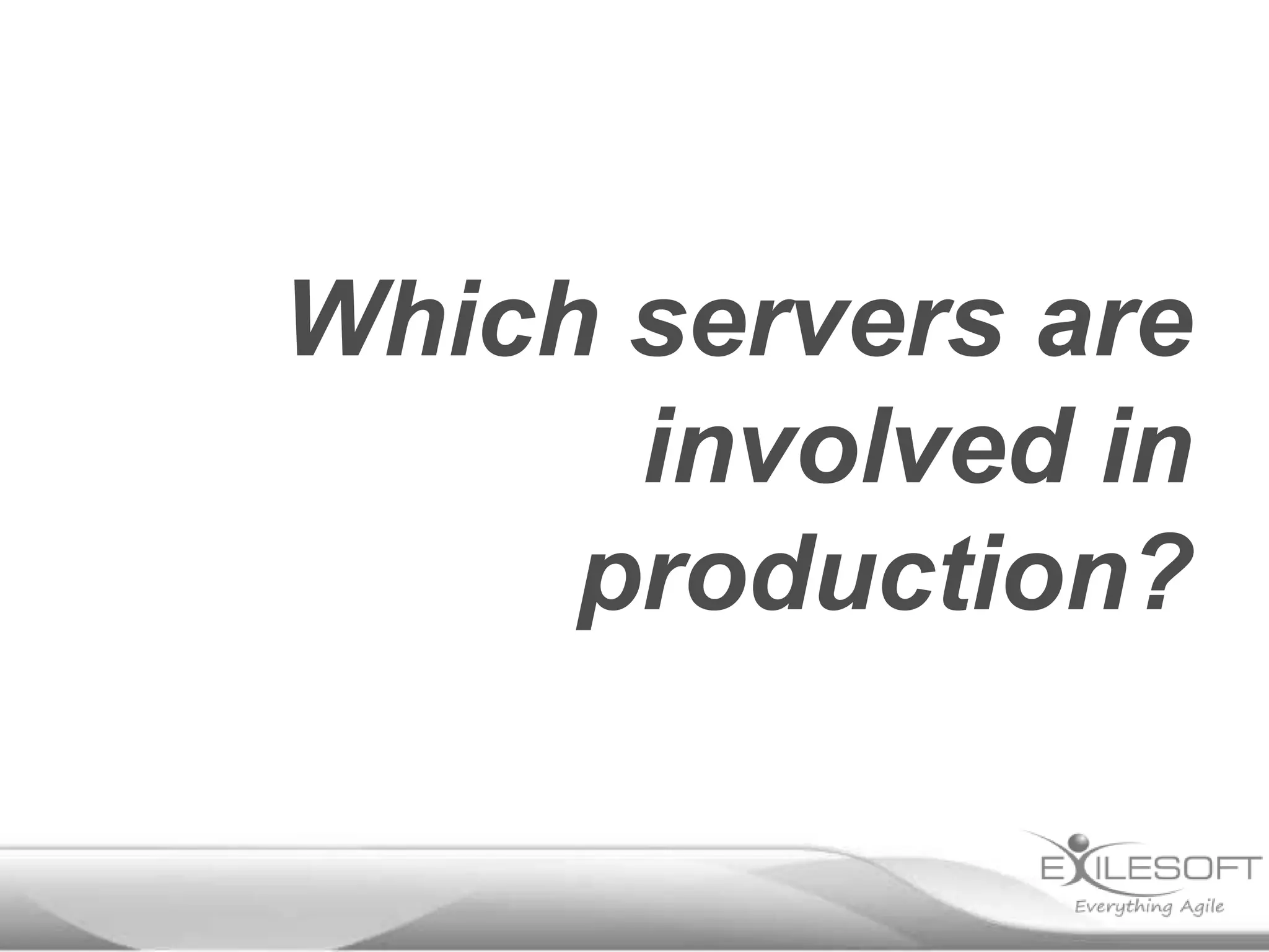 Which servers are
      involved in
     production?
 