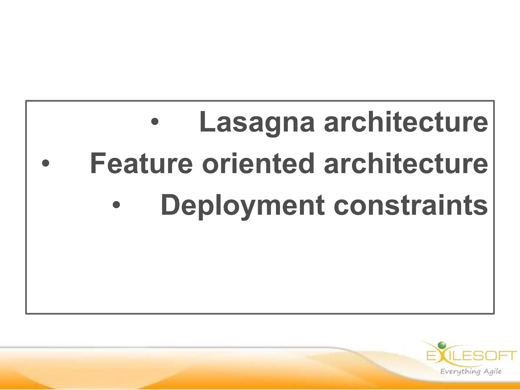 • Lasagna architecture
•   Feature oriented architecture
     • Deployment constraints
 