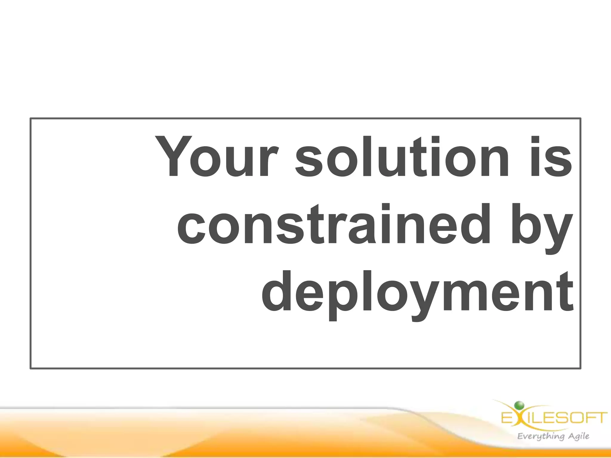 Your solution is
 constrained by
    deployment
 