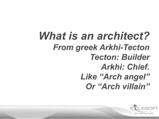 What is an architect?
  From greek Arkhi-Tecton
          Tecton: Builder
             Arkhi: Chief.
        Like “Arch angel”
         Or “Arch villain”
 