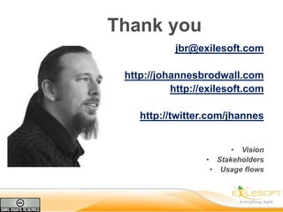 Thank you
           jbr@exilesoft.com

 http://johannesbrodwall.com
           http://exilesoft.com

    http://twitter.com/jhannes


                        • Vision
                  • Stakeholders
                   • Usage flows
 