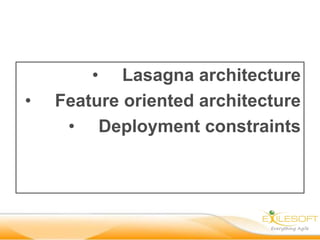 • Lasagna architecture
•   Feature oriented architecture
     • Deployment constraints
 