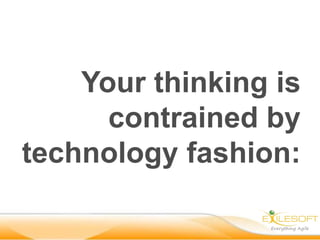 Your thinking is
      contrained by
technology fashion:
 
