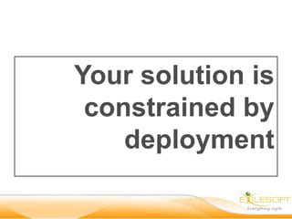 Your solution is
 constrained by
    deployment
 