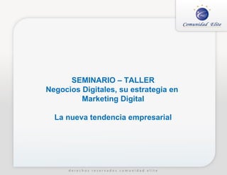SEMINARIO – TALLER
Negocios Digitales, su estrategia en
         Marketing Digital

  La nueva tendencia empresarial
 