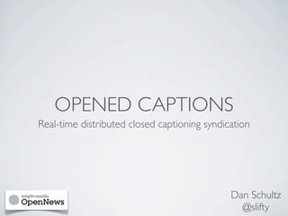 OPENED CAPTIONS
Real-time distributed closed captioning syndication




                                              Dan Schultz
                                                @slifty
 