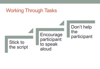 Working Through Tasks


                            Don’t help
                            the
              Encourage     participant
              participant
 Stick to     to speak
 the script   aloud
 