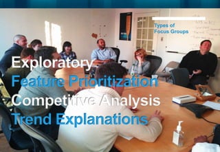 Types of
                     Focus Groups




Exploratory
Feature Prioritization
Competitive Analysis
Trend Explanations
 