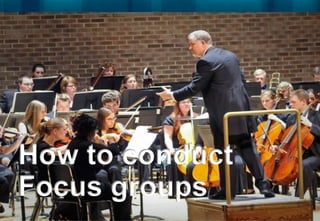 How to conduct
Focus groups
 
