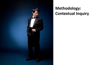 Methodology:
Contextual Inquiry
 