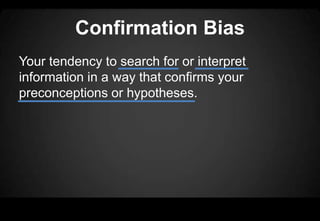 Confirmation Bias
Your tendency to search for or interpret
information in a way that confirms your
preconceptions or hypotheses.
 