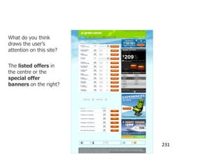 Examples: Testing website designs

What do you think
draws the user‟s
attention on this site?


The listed offers in
the centre or the
special offer
banners on the right?




                                      231
 
