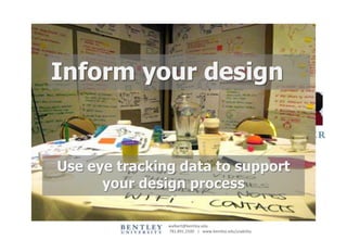 Inform your design


Use eye tracking data to support
           Bill Albert
           December 13, 2011
      your design process

               walbert@bentley.edu
               781.891.2500 | www.bentley.edu/usability
 