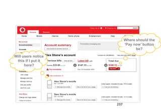 Decision like these…



                             Where should the
                             ‘Pay now’ button
                                   be?

 Will users notice
  this if I put it
       here?




                       237
 