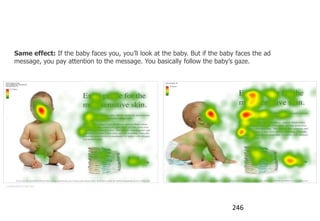 Ways to focus attention

     Same effect: If the baby faces you, you‟ll look at the baby. But if the baby faces the ad
     message, you pay attention to the message. You basically follow the baby‟s gaze.




usableworld.com.au




                                                                                246
 