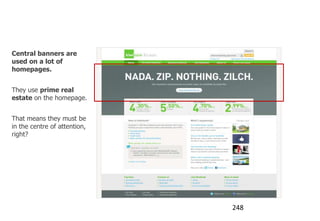 Central banners

Central banners are
used on a lot of
homepages.


They use prime real
estate on the homepage.


That means they must be
in the centre of attention,
right?




                              248
 