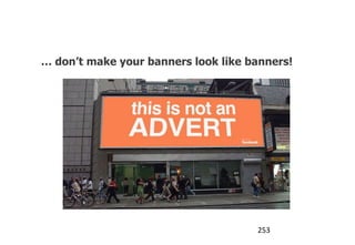Banner Blindness: The trick is…

   … don’t make your banners look like banners!




                                        253
 