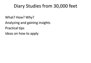 Diary Studies from 30,000 feet

What? How? Why?
Analyzing and gaining insights
Practical tips
Ideas on how to apply
 