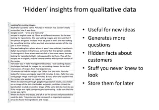 ‘Hidden’ insights from qualitative data

                    • Useful for new ideas
                    • Generates more
                      questions
                    • Hidden facts about
                      customers
                    • Stuff you never knew to
                      look
                    • Store them for later
 