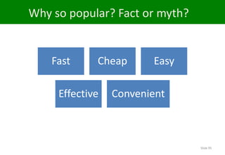 Why so popular? Fact or myth?


    Fast     Cheap      Easy

     Effective   Convenient



                                Slide 95
 