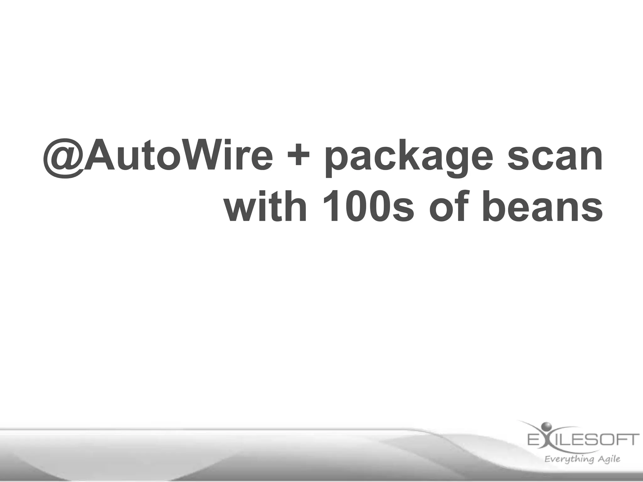 @AutoWire + package scan
      with 100s of beans
 