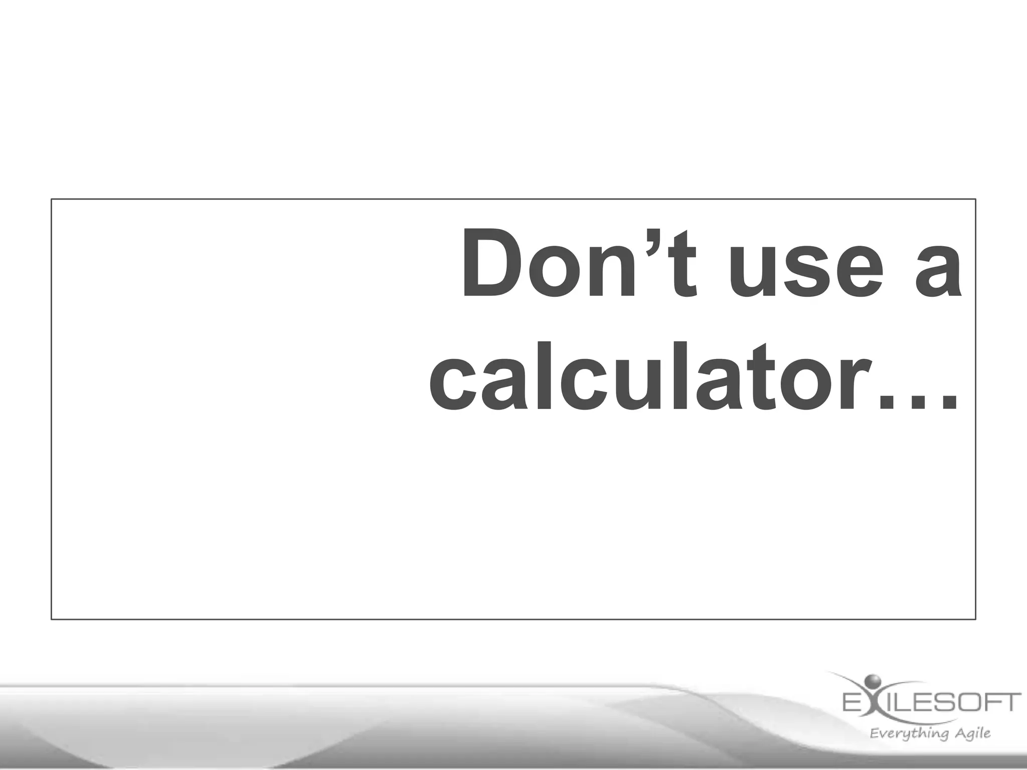 Don’t use a
calculator…
 
