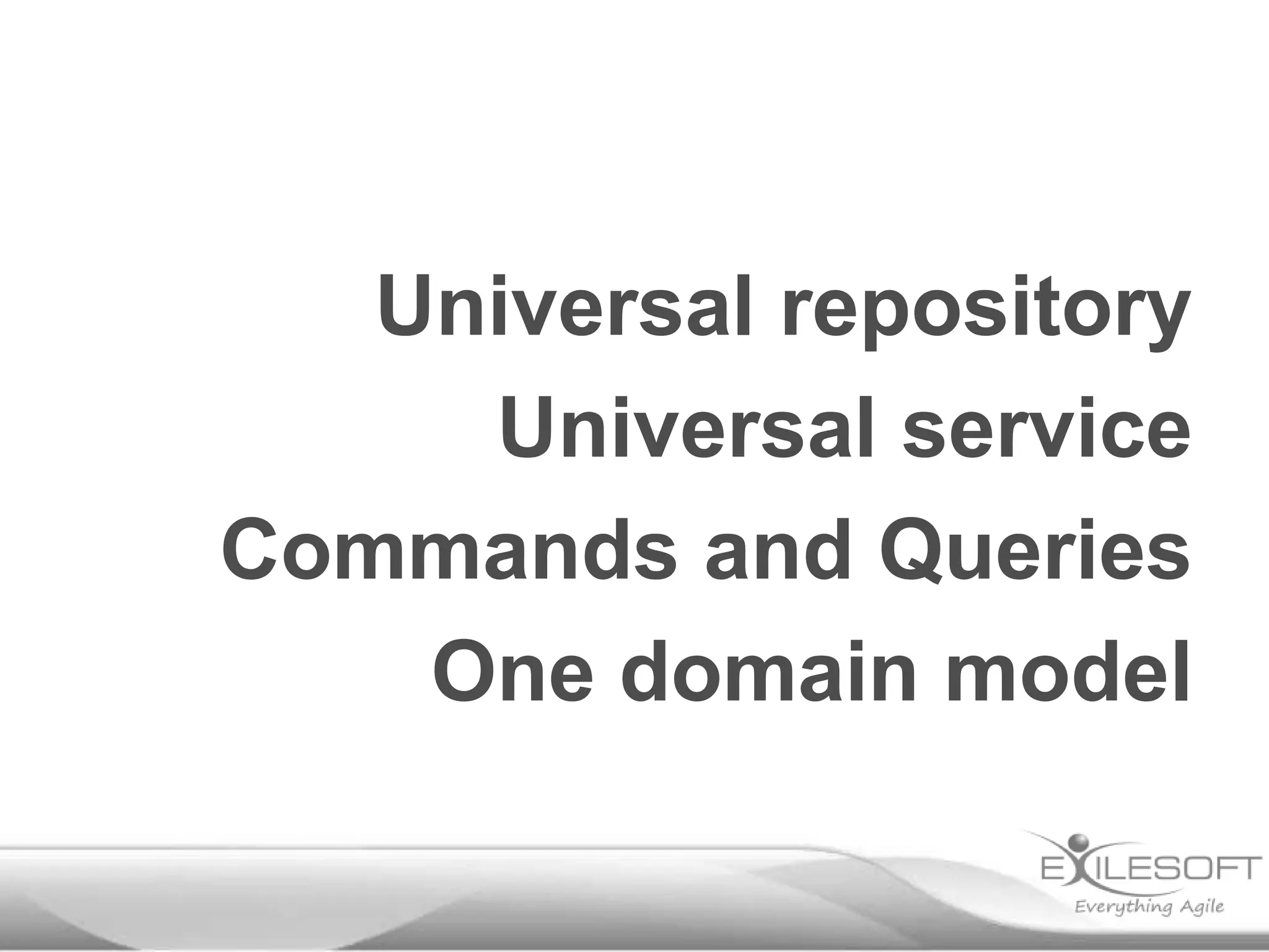 Universal repository
     Universal service
Commands and Queries
    One domain model
 