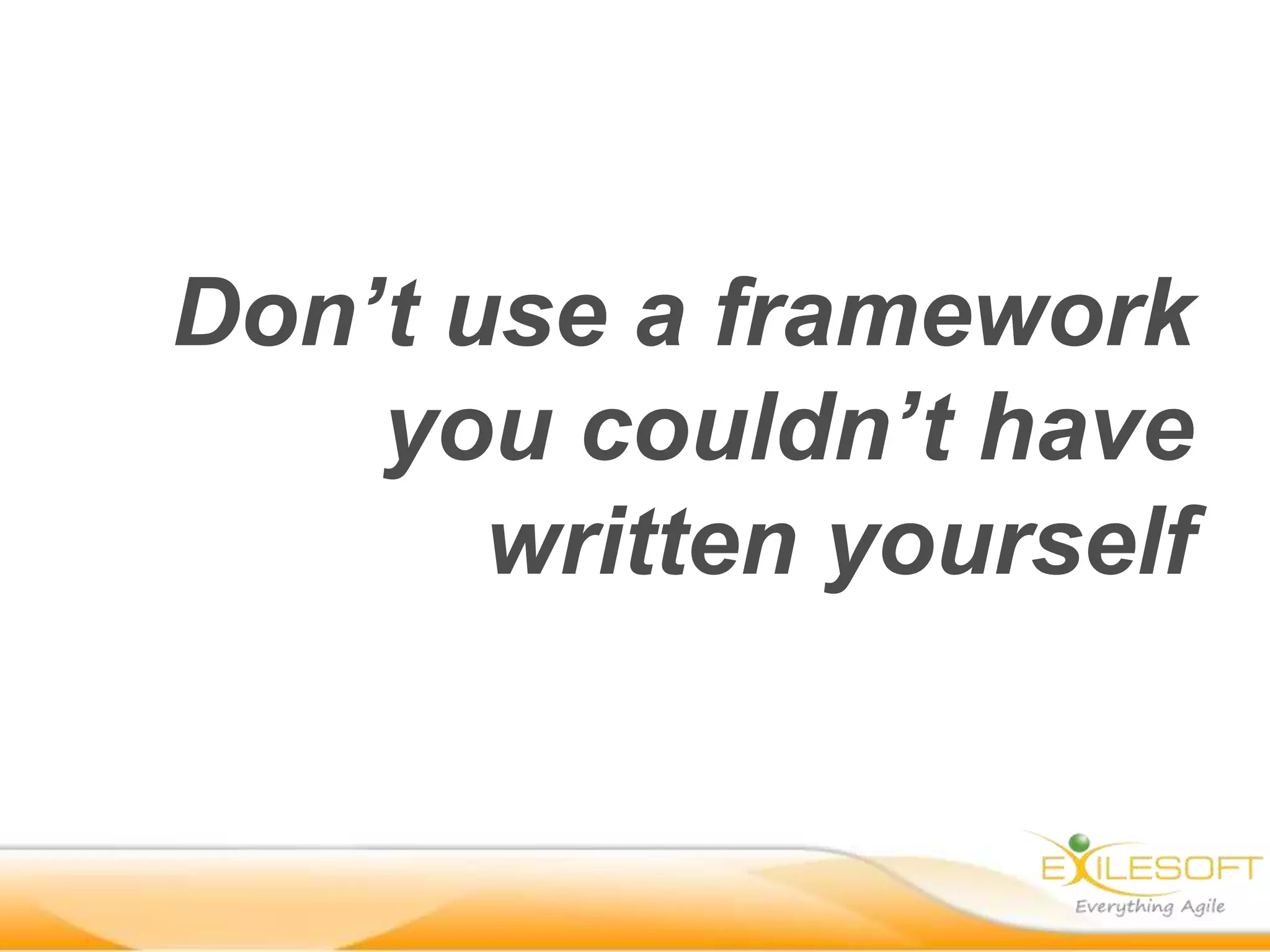 Don’t use a framework
    you couldn’t have
       written yourself
 