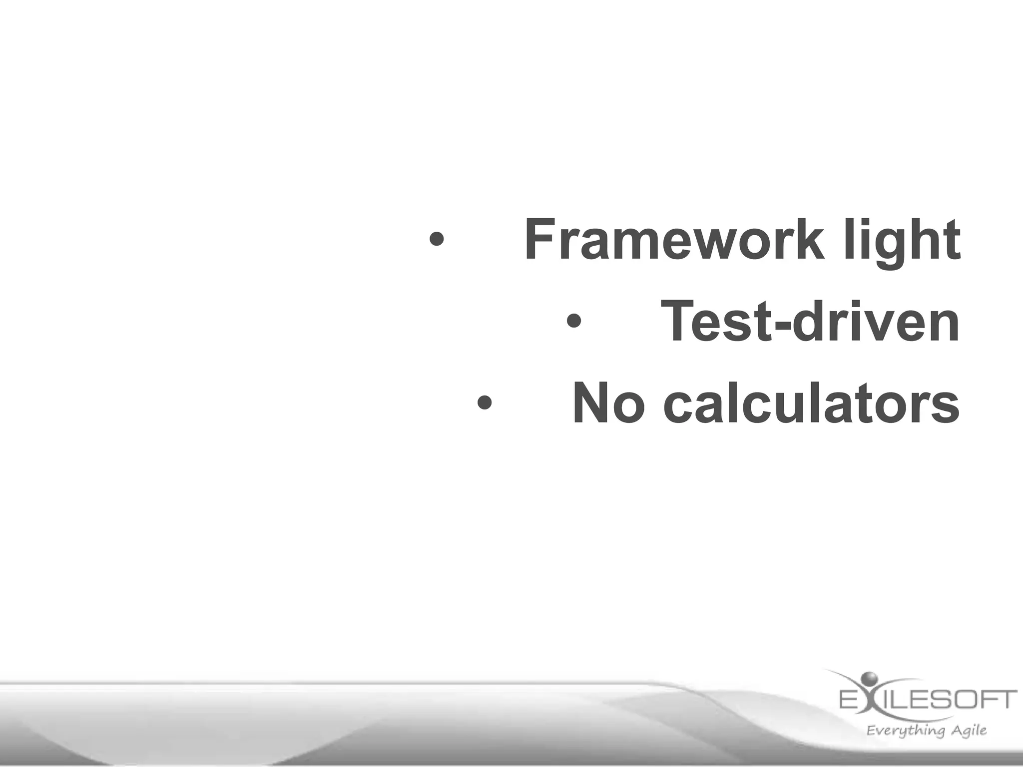 •    Framework light
      • Test-driven
    • No calculators
 