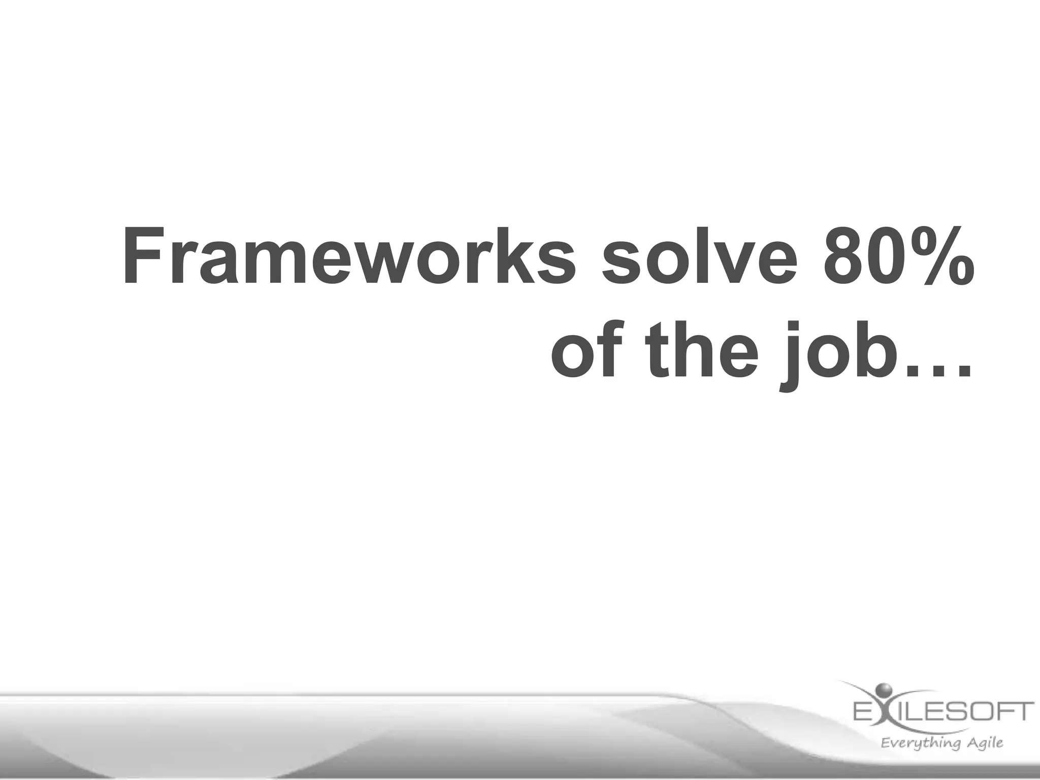 Frameworks solve 80%
         of the job…
 