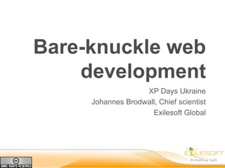 Bare-knuckle web
    development
                   XP Days Ukraine
     Johannes Brodwall, Chief scientist
                     Exilesoft Global
 