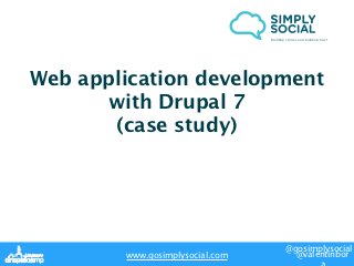Building stories and building trust.




Web application development
       with Drupal 7
       (case study)




                                              @gosimplysocial
        www.gosimplysocial.com                 @valentinbora
 