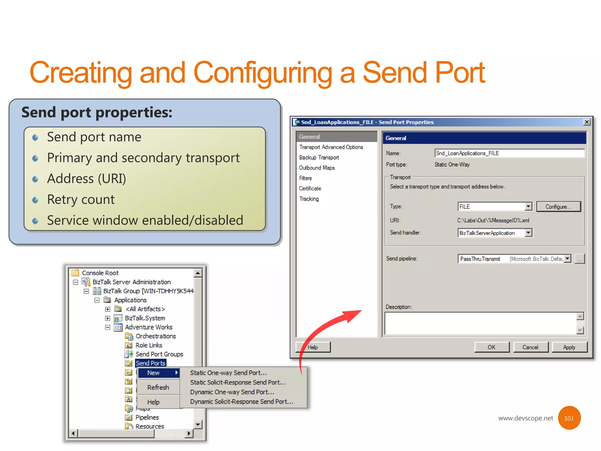 Send port properties:
   Send port name
   Primary and secondary transport
   Address (URI)
   Retry count
   Service window enabled/disabled




                                     www.devscope.net   103
 
