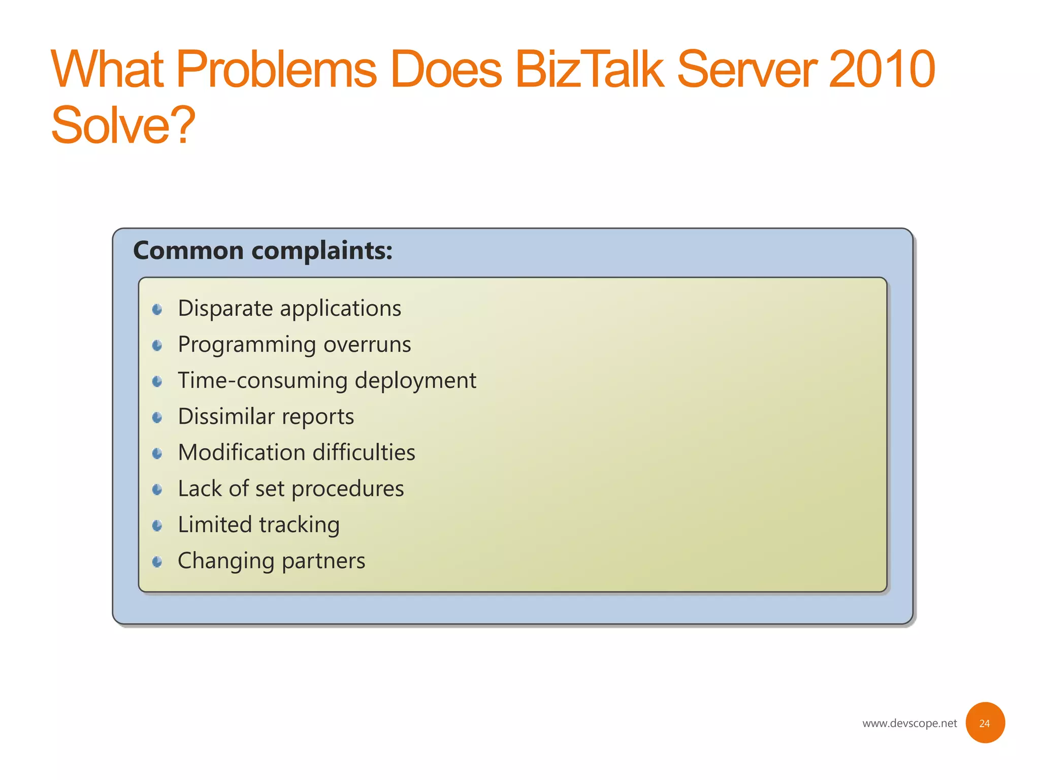 Common complaints:

   Disparate applications
   Programming overruns
   Time-consuming deployment
   Dissimilar reports
   Modification difficulties
   Lack of set procedures
   Limited tracking
   Changing partners




                               www.devscope.net   24
 
