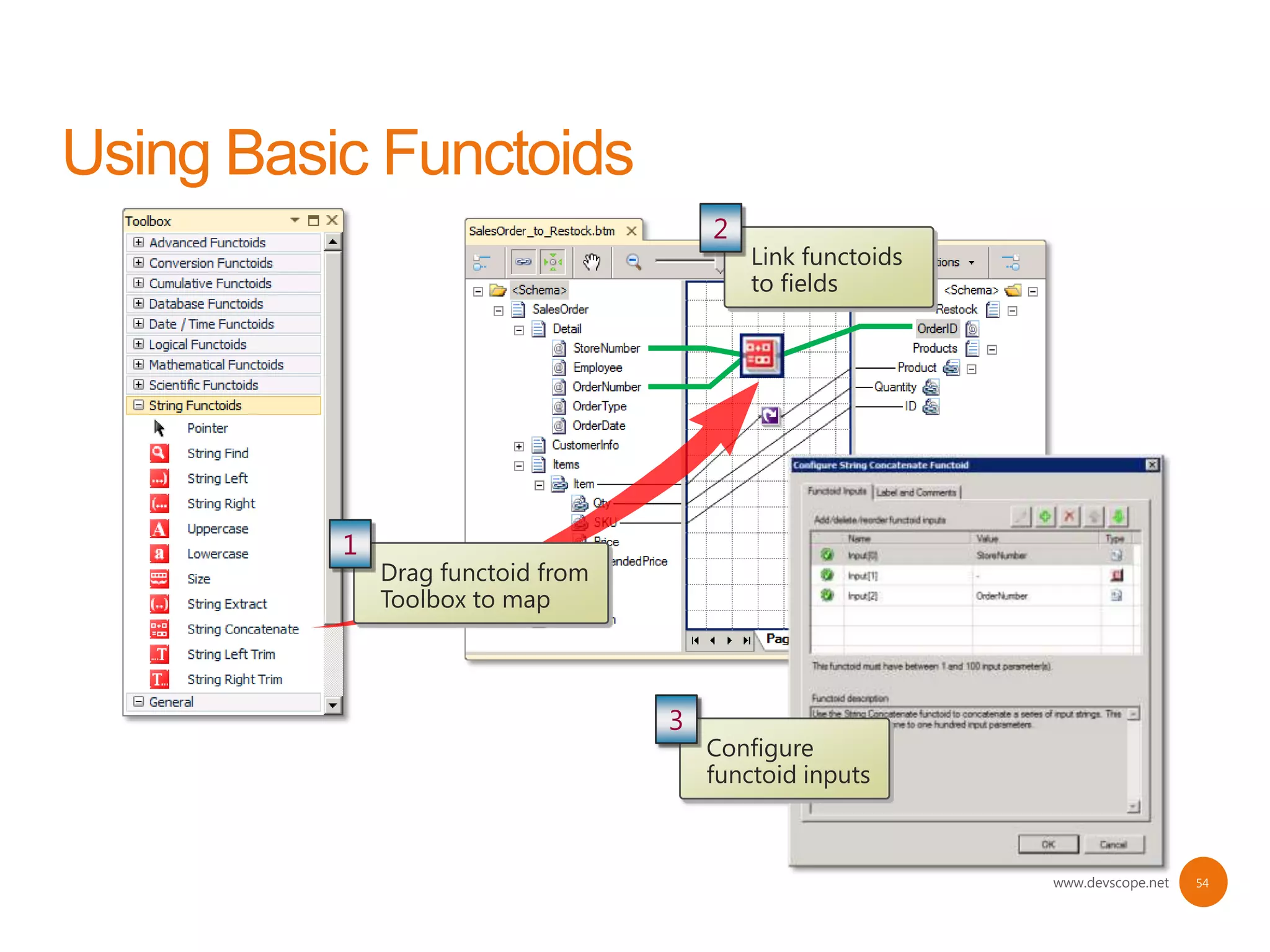 2
                                 Link functoids
                                 to fields




1
    Drag functoid from
    Toolbox to map



                         3
                             Configure
                             functoid inputs



                                                  www.devscope.net   54
 