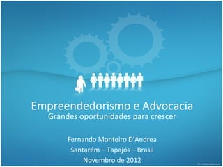 Empreendedorismo e Advocacia
  Grandes oportunidades para crescer

       Fernando Monteiro D’Andrea
        Santarém – Tapajós – Brasil
            Novembro de 2012
 
