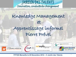 Knowledge Management
           et
Apprentissage informel
     Pierre Prével


                                                             1
FFFOD Marseille le 20 Novembre 2012 – © Jardin des Talents
 