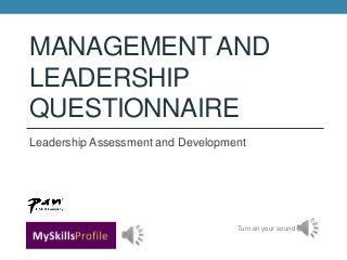 MANAGEMENT AND
LEADERSHIP
QUESTIONNAIRE
Leadership Assessment and Development




                                   Turn on your sound
 