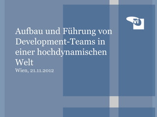 Aufbau und Führung von
Development-Teams in
einer hochdynamischen
Welt
Wien, 21.11.2012
 