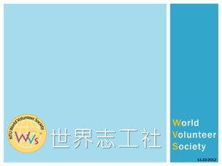 World

世界志工社   Volunteer
        Society
             11-22-2012
 