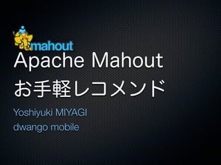 Apache Mahout
お手軽レコメンド
Yoshiyuki MIYAGI
dwango mobile
 