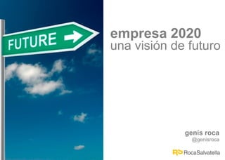 empresa 2020
una visión de futuro




             genís roca
               @genisroca
 