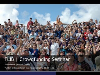 FLIB | Crowdfunding Seminar
Simon Douw / Marcel Fruytier
Twitter: @douwenkoren | 22 november 2012 13:30-16:30
 